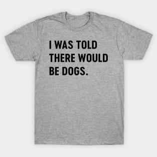 Told there would be dogs T-Shirt